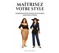 Maîtrisez Votre Style; Pourquoi Cette Tenue Lui Va Si Bien (Mais Pas à Vous): Le Guide Complet Pour Trouver Son Style et S’Habiller Avec Confiance