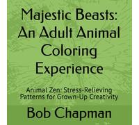 Majestic Beasts: An Adult Animal Coloring Experience: Animal Zen: Stress-Relieving Patterns for Grown-Up Creativity