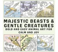 Majestic Beasts & Gentle Creatures: Bold and Easy Animal Art for Calm and Joy