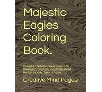 Majestic Eagles Coloring Book.: Powerful & Detailed Eagle Designs for Relaxation, Creativity, and Stress Relief | Perfect for Kids, Teens & Adults.