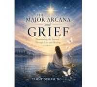 Major Arcana and Grief: Illuminating the Journey through Grief and Healing (Illuminating the Inner Journey through Symbol, Story, and Healing)