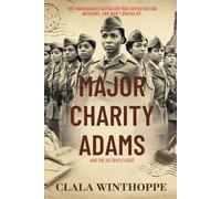 Major Charity Adams and the Six Triple Eight: The Unbreakable Battalion That Defied Racism, Misogyny, and War’s Brutality
