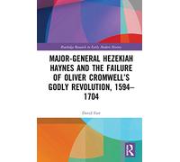 Major-General Hezekiah Haynes and the Failure of Oliver Cromwell’s Godly Revolution, 1594-1704 (Routledge Research in Early Modern History)