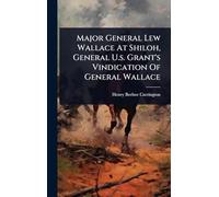 Major General Lew Wallace At Shiloh, General U.s. Grant's Vindication Of General Wallace