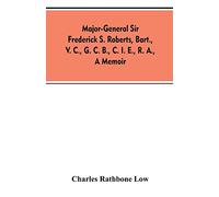 Major-General Sir Frederick S. Roberts, bart., V. C., G. C. B., C. I. E., R. A., a memoir
