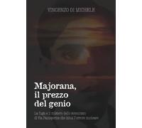 Majorana, il prezzo del genio: La fuga e il mistero dello scienziato di Via Panisperna che intuì l'orrore nucleare