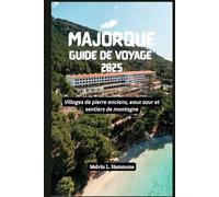 MAJORQUE Guide de voyage 2025: Villages de pierre anciens, eaux azur et sentiers de montagne
