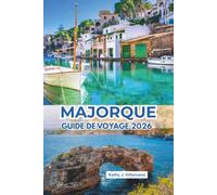 Majorque Guide De Voyage 2026: Des escapades méditerranéennes ensoleillées à travers les îles Baléares espagnoles en Europe, des criques de cristal, ... des marchés animés et une culture balnéaire