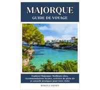 MAJORQUE GUIDE DE VOYAGE: Meilleurs sites, recommandations locales, activités de plein air et conseils pratiques pour votre visite