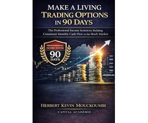 Make a Living Trading Options in 90 Days: The Professional Income System for Building Consistent Monthly Cash Flow in the Stock Market: 3 (THE COMPLETE OPTIONS INCOME MASTERY SERIES)