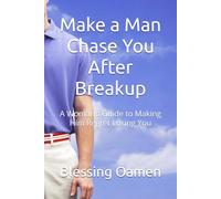 Make a Man Chase You After Breakup: A Woman’s Guide to Making Him Regret Losing You