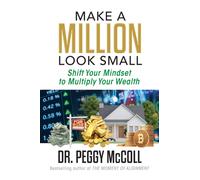 Make a Million Look Small : Shift Your Mindset to Multiply Your Wealth