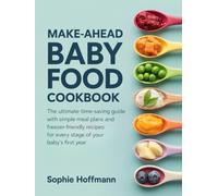 Make-Ahead Baby Food Cookbook: The ultimate time-saving guide with simple meal plans and freezer-friendly recipes for every stage of your baby's first year