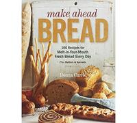 Make Ahead Bread: 100 Recipes for Bake-it-When-You-Want-it Yeast Breads