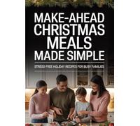 Make-Ahead Christmas Meals Made Simple: Stress-Free Holiday Recipes for Busy Families