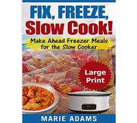 Make Ahead Freezer Meals for the Slow Cooker ***Large Print Edition***: Fix, Freeze, and Slow Cook!