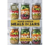 MAKE-AHEAD Meals in Jars: Healthy, Portable, and Delicious Layered Recipes for Busy Days, Meal Prep, and On-the-Go Living (Delicious in a Jar: The Ultimate Mason Jar Cookbook Series)
