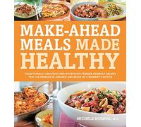 Make-Ahead Meals Made Healthy: Exceptionally Delicious and Nutritious Freezer-Friendly Recipes You Can Prepare in Advance and Enjoy at a Moment's Notice