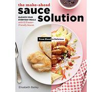 Make-Ahead Sauce Solution, The: Elevate Your Everyday Meals with 61 Freezer-Friendly Sauces