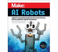 Make - AI Robots : Create Amazing Robots with Artificial Intelligence Using micro:bit