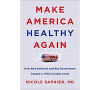 Make America Healthy Again: How Bad Behavior and Big Government Caused a Trillion-Dollar Crisis