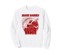Make Babies Not War (Funny Peace Statement) Sweatshirt