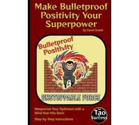 Make Bulletproof Positivity Your Superpower: Weaponize Your Optimism with a Mind that Hits Back (The Tao of Success)