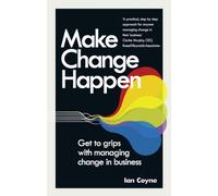 Make Change Happen : Get to grips with managing change in business