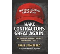 MAKE CONTRACTORS GREAT AGAIN: Why the Construction Industry Is Broken - and How Builders Can Fix It