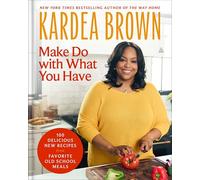 Make Do with What You Have: 100 Delicious New Recipes from Favorite Old-School Meals