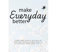 Make Every Day Better: A Daily & Weekly Planner for Goals, Focus, and Productivity: A Simple Daily & Weekly Planner for Focus and Growth, Calendar planner, To-do list.
