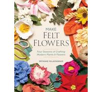 Make Felt Flowers: Four seasons of crafting modern plants & flowers