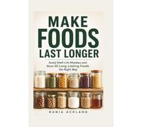 MAKE FOODS LAST LONGER: Avoid Shelf-Life Mistakes and Store 50 Long-Lasting Foods the Right Way