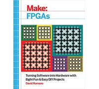 Make: FPGAs: Turning Software Into Hardware with Eight Fun and Easy DIY Projects