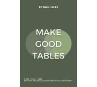 Make Good Tables: Work. Family. Rest. And why God cares about more than just Sunday.