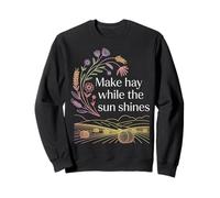 Make Hay While The Sun Shines Optimistic Quotes - Sweatshirt
