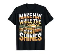 Make Hay While The Sun Shines Optimistic Quotes - T-Shirt