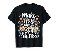 Make Hay While The Sun Shines Optimistic Quotes - T-Shirt