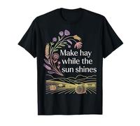 Make Hay While The Sun Shines Optimistic Quotes - T-Shirt