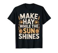Make Hay While The Sun Shines Optimistic Quotes |- T-Shirt