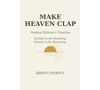 Make Heaven Clap: Healing Without a Timeline: Faithful in the Breaking. Steady in the Becoming.