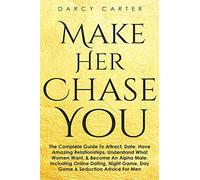 Make Her Chase You: The Complete Guide to Attract, Date, Have Amazing