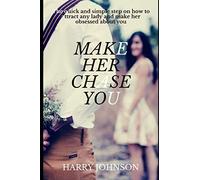 make her chase you: The quick and easy step on how to attract any lady and make her obsessed about you