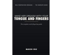 Make Her Orgasm With Your Tongue and Fingers: The Complete Guide to Oral and Fingering That Actually Makes Her Orgasm - Anatomy, Technique, Multiple Orgasms, the Skills Most Men Never Learn