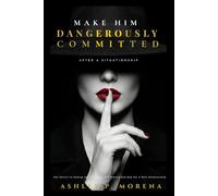Make Him Dangerously Committed After A Situationship: The Secret to Ending the Confusion and Making Him Beg for a Real Relationship