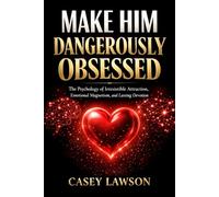 Make Him Dangerously Obsessed by Casey Lawson: The Psychology of Irresistible Attraction, Emotional Magnetism, and Lasting Devotion