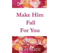 Make Him Fall For You: Tools For Love by Rori Raye