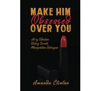 Make Him Obsessed Over You: Art Of Seduction, Dating Secrets, Manipulation Techniques