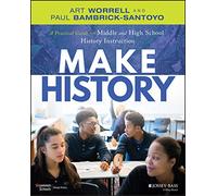 Make History: A Practical Guide for Middle and High School History Instruction (Grades 5-12)