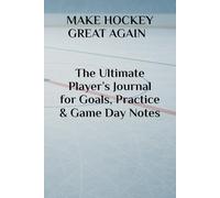 MAKE HOCKEY GREAT AGAIN - The Ultimate Player’s Journal for Goals, Practice & Game Day Notes